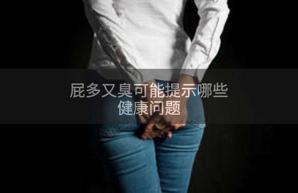 屁多又臭可能提示哪些健康问题