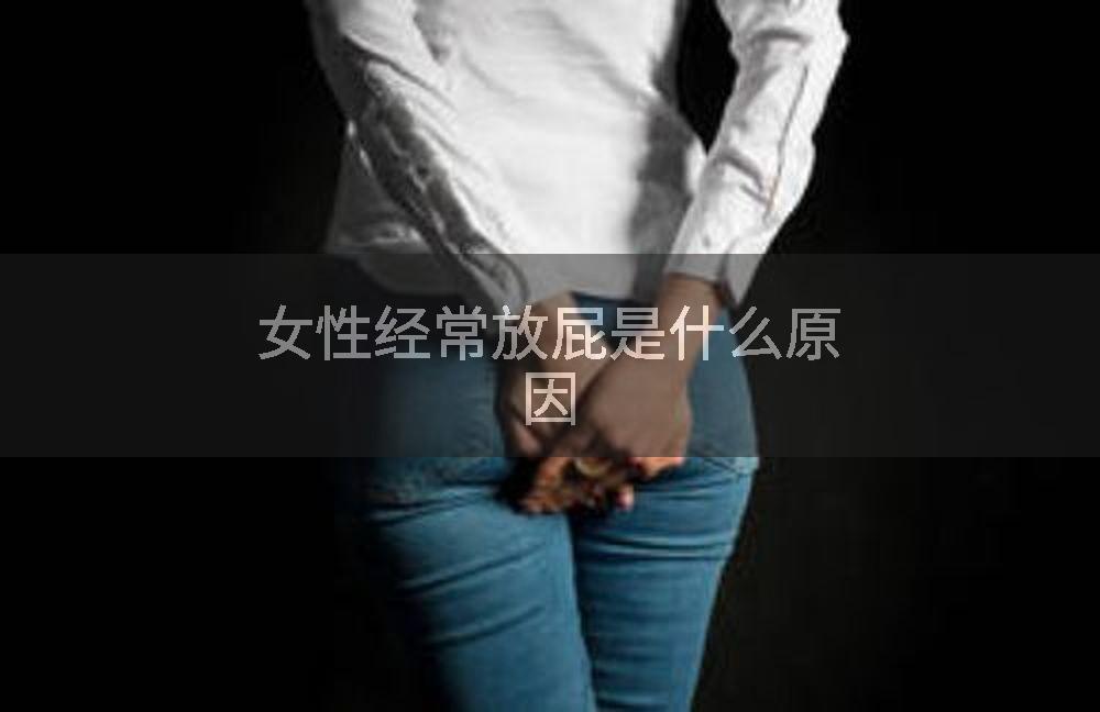 女性经常放屁是什么原因