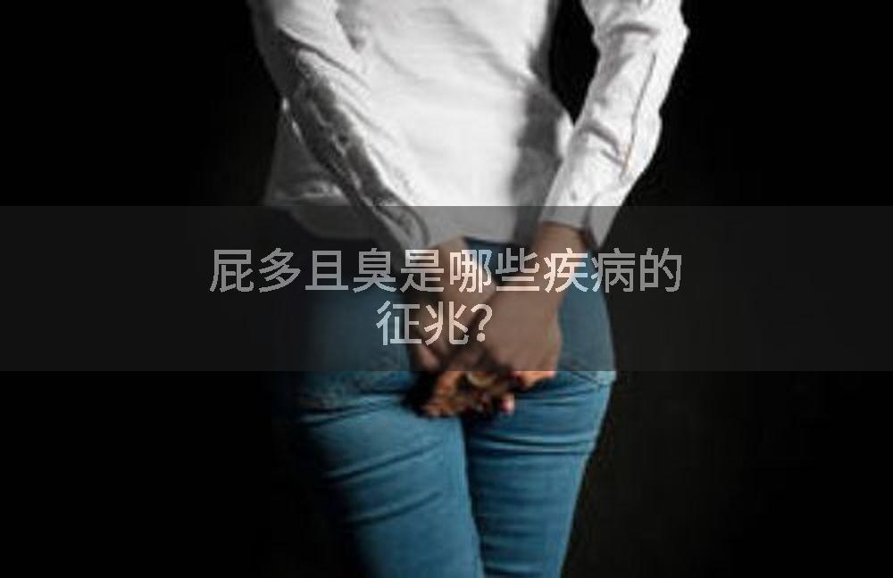 屁多且臭是哪些疾病的征兆？