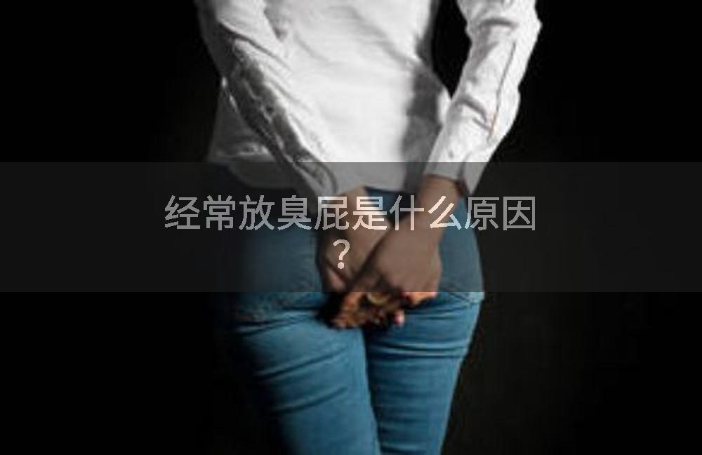 经常放臭屁是什么原因？