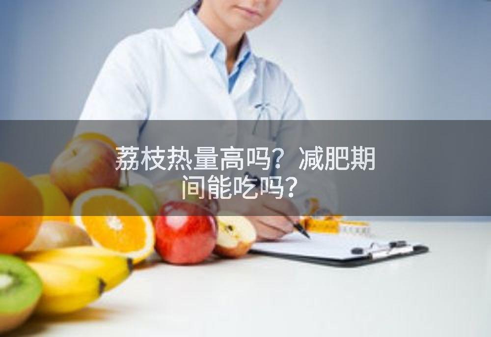 荔枝热量高吗？减肥期间能吃吗？