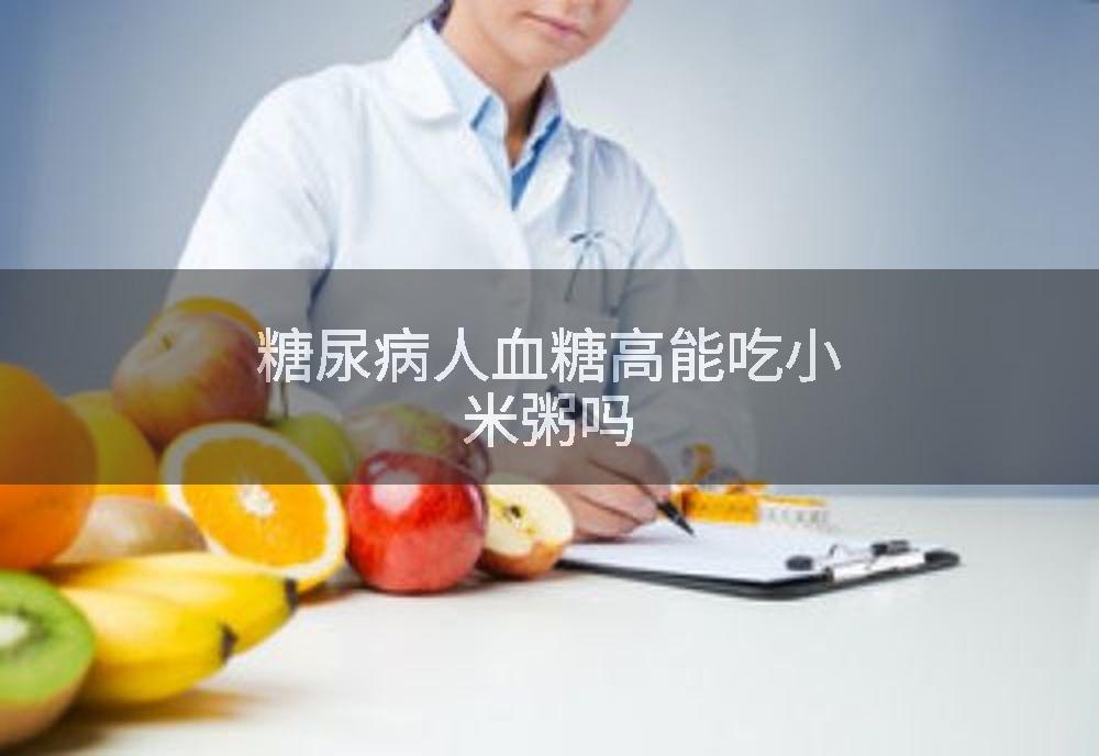 糖尿病人血糖高能吃小米粥吗