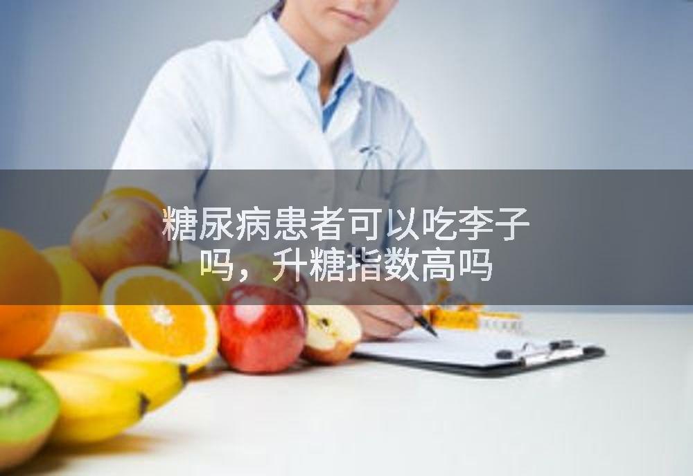 糖尿病患者可以吃李子吗，升糖指数高吗