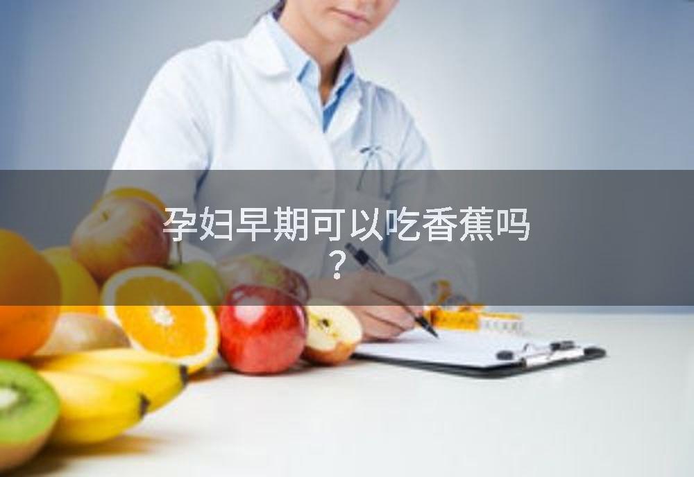 孕妇早期可以吃香蕉吗？