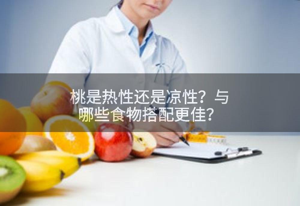 桃是热性还是凉性？与哪些食物搭配更佳？