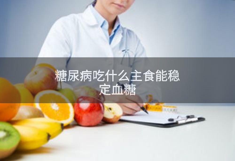 糖尿病吃什么主食能稳定血糖