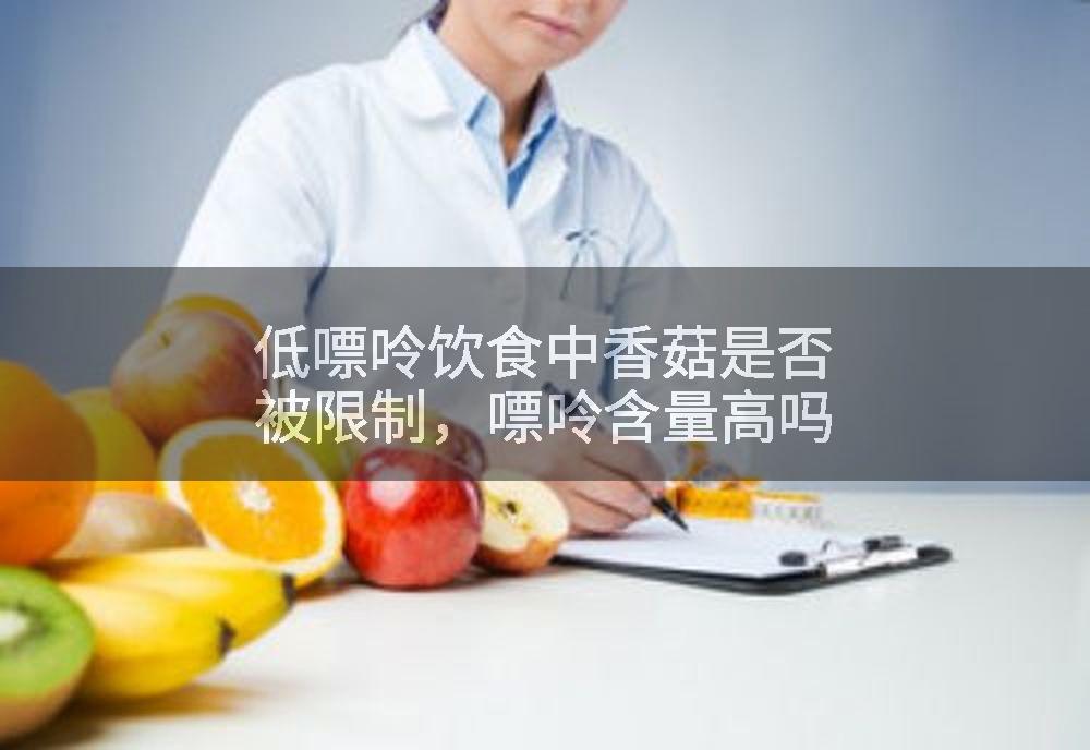 低嘌呤饮食中香菇是否被限制，嘌呤含量高吗