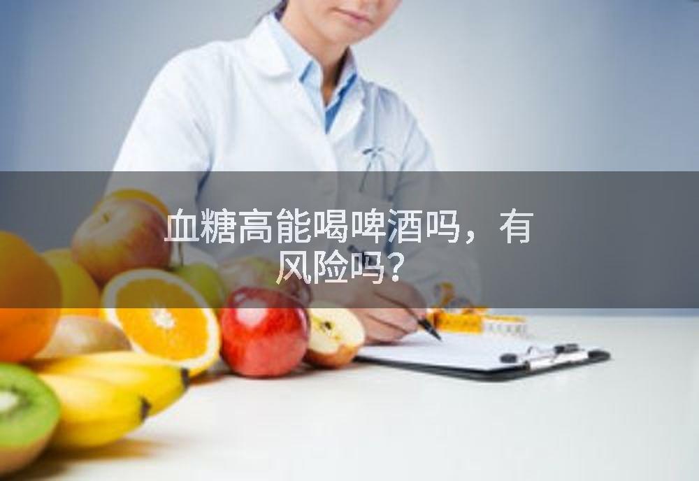 血糖高能喝啤酒吗，有风险吗？