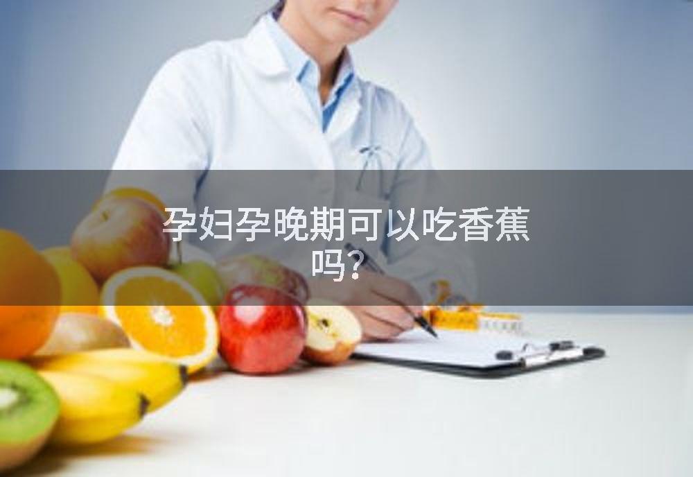 孕妇孕晚期可以吃香蕉吗？