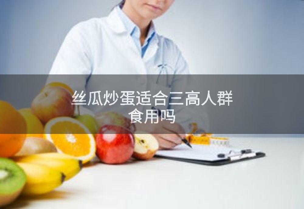 丝瓜炒蛋适合三高人群食用吗