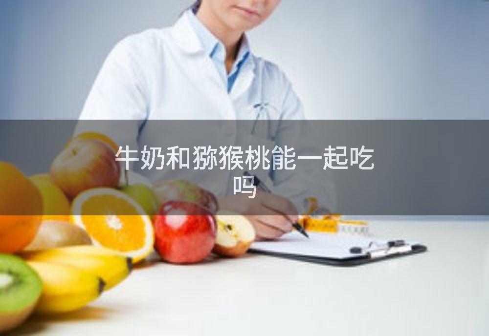 牛奶和猕猴桃能一起吃吗