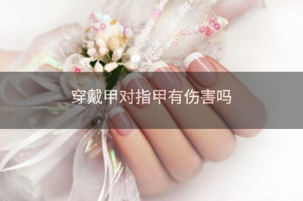 穿戴甲对指甲有伤害吗