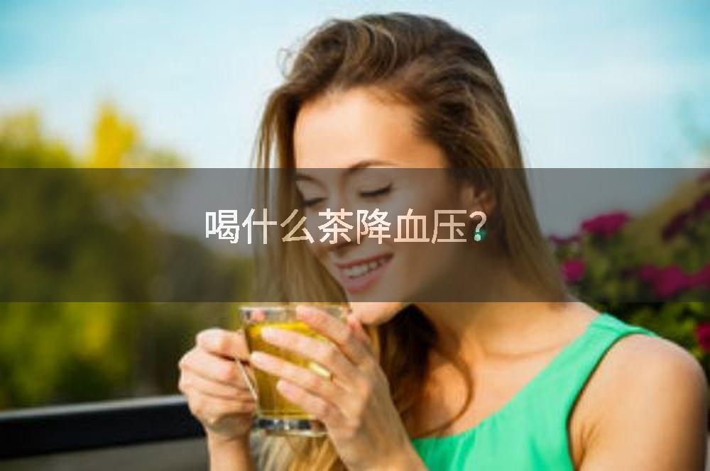 喝什么茶降血压？