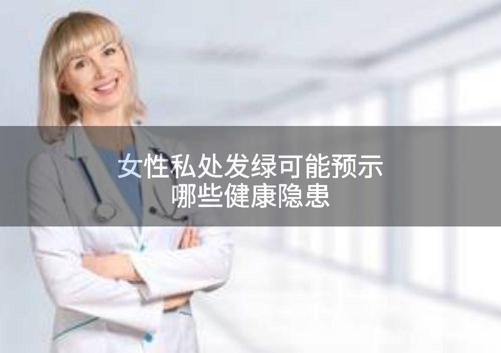 女性私处发绿可能预示哪些健康隐患