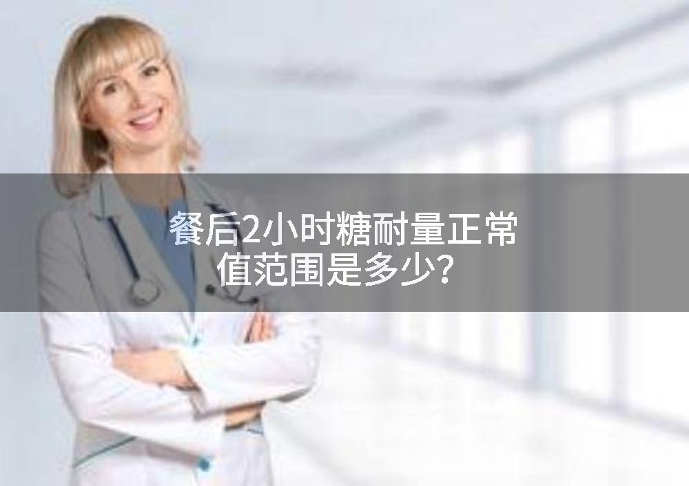 餐后2小时糖耐量正常值范围是多少？