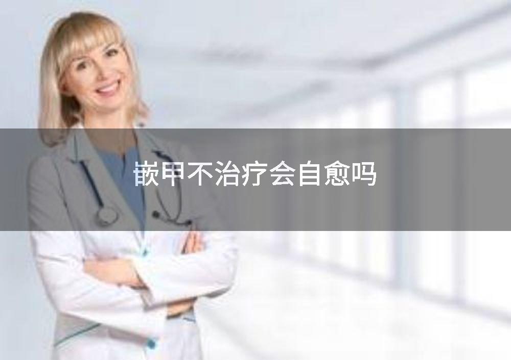 嵌甲不治疗会自愈吗