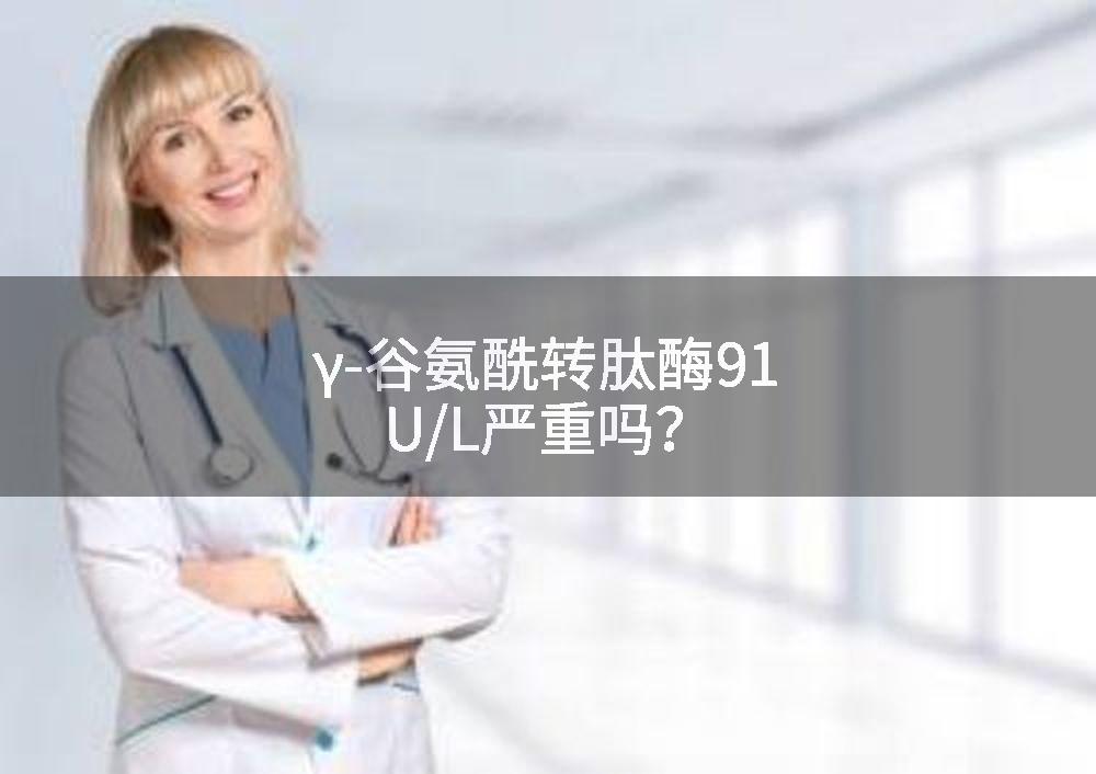 γ-谷氨酰转肽酶91U/L严重吗？