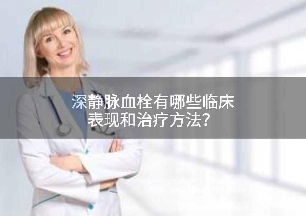 深静脉血栓有哪些临床表现和治疗方法？
