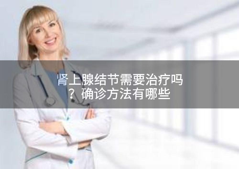 肾上腺结节需要治疗吗？确诊方法有哪些