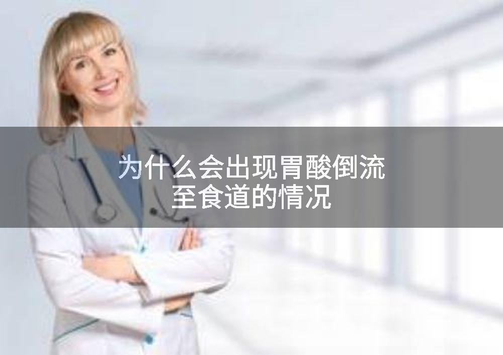 为什么会出现胃酸倒流至食道的情况