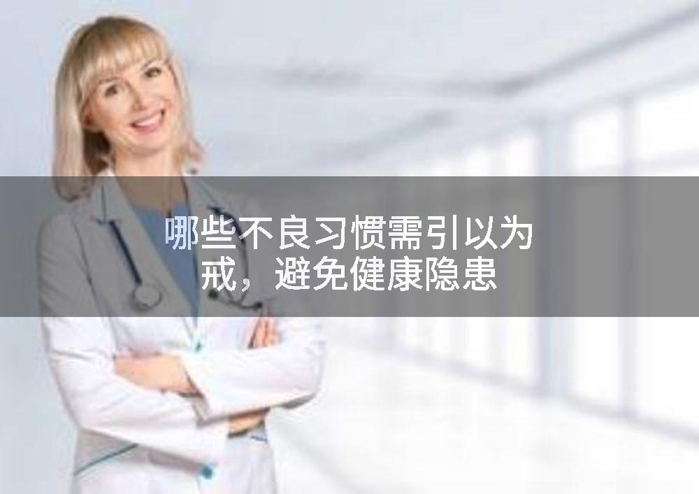 哪些不良习惯需引以为戒，避免健康隐患