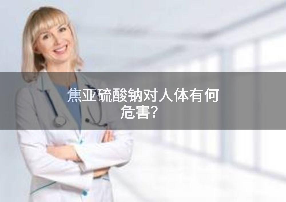 焦亚硫酸钠对人体有何危害？