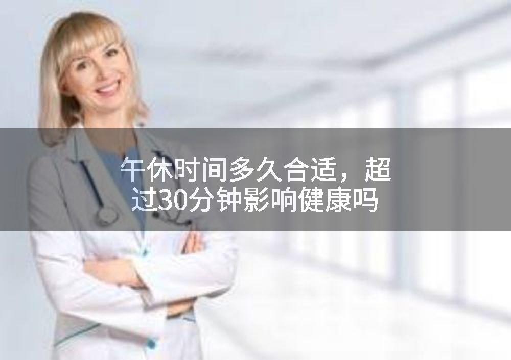 午休时间多久合适，超过30分钟影响健康吗