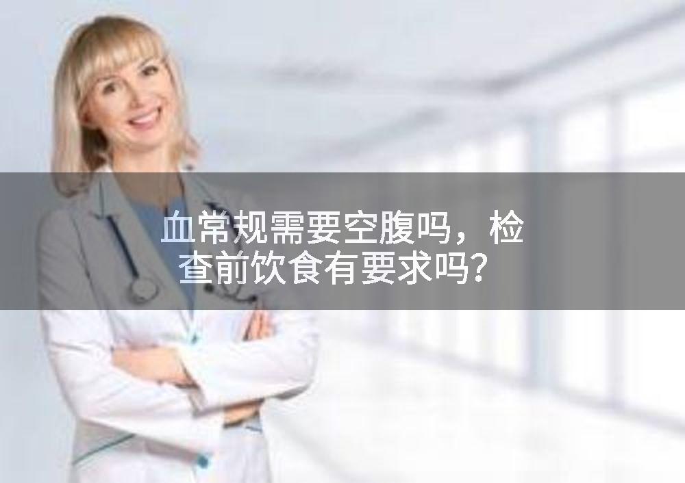 血常规需要空腹吗，检查前饮食有要求吗？