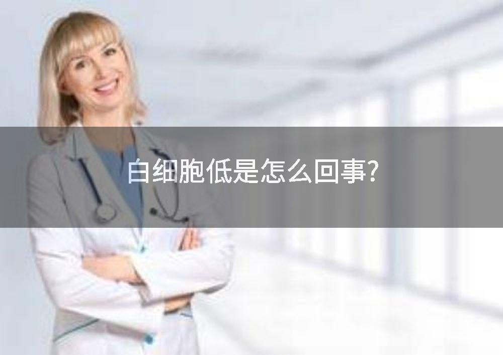 白细胞低是怎么回事?