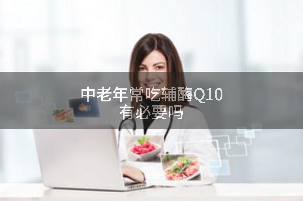 中老年常吃辅酶Q10有必要吗