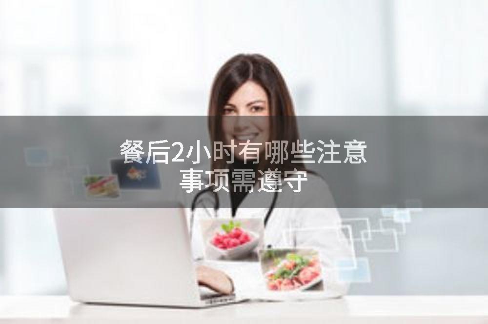 餐后2小时有哪些注意事项需遵守