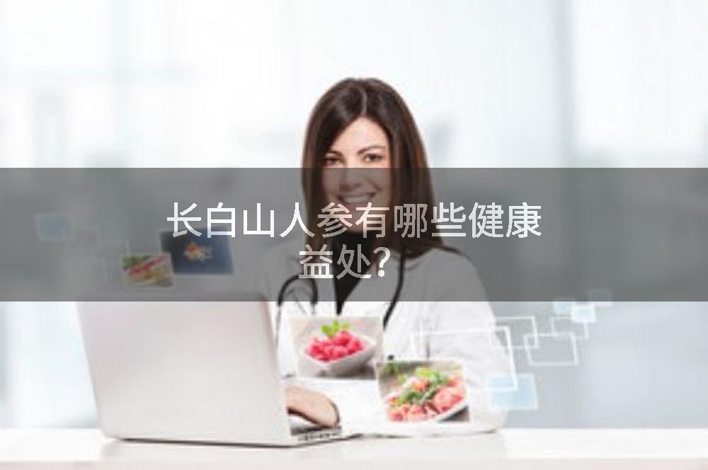 长白山人参有哪些健康益处？