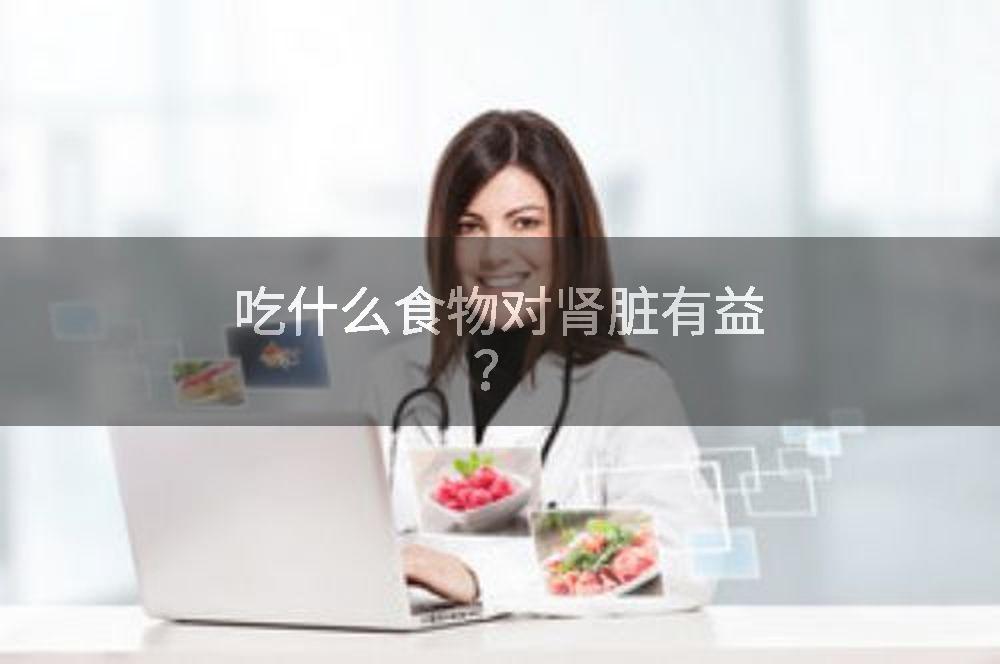 吃什么食物对肾脏有益？