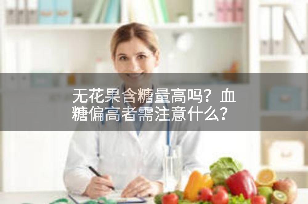 无花果含糖量高吗？血糖偏高者需注意什么？