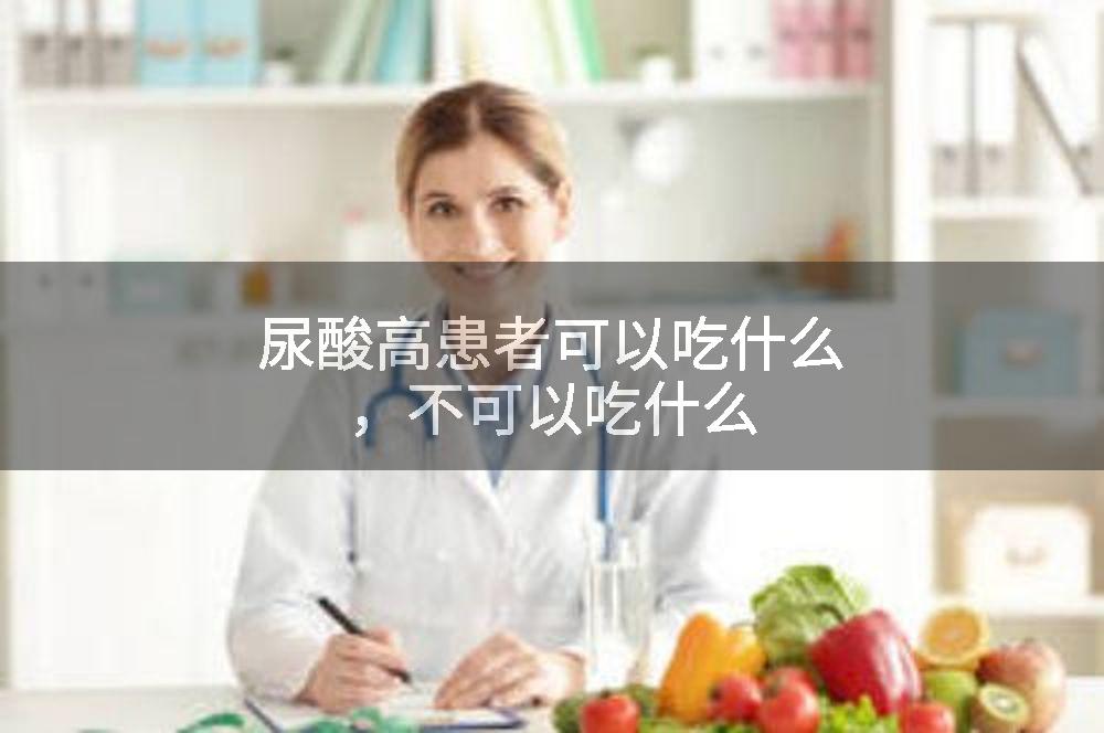 尿酸高患者可以吃什么，不可以吃什么