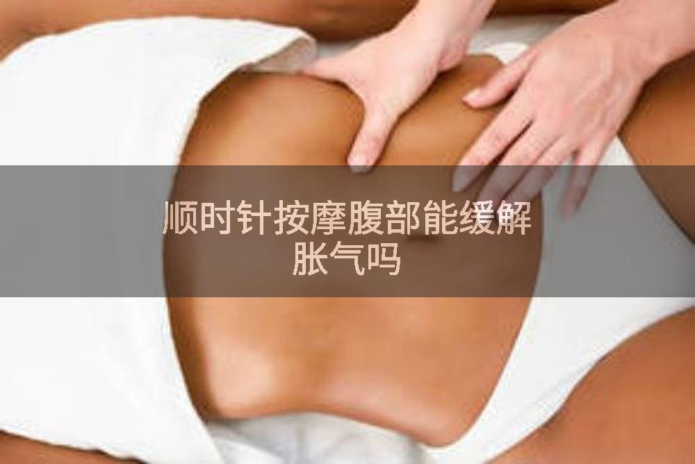 顺时针按摩腹部能缓解胀气吗
