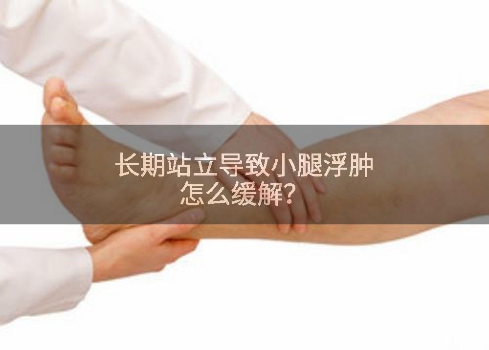 长期站立导致小腿浮肿怎么缓解？