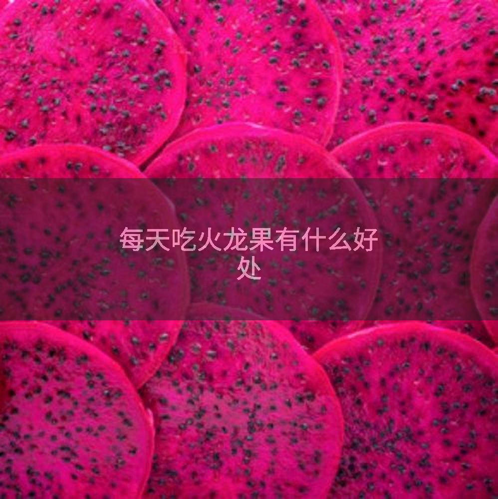 每天吃火龙果有什么好处