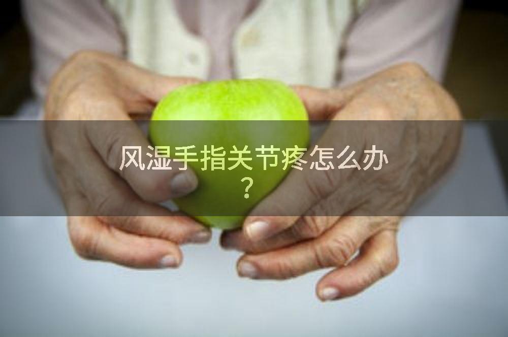 风湿手指关节疼怎么办？