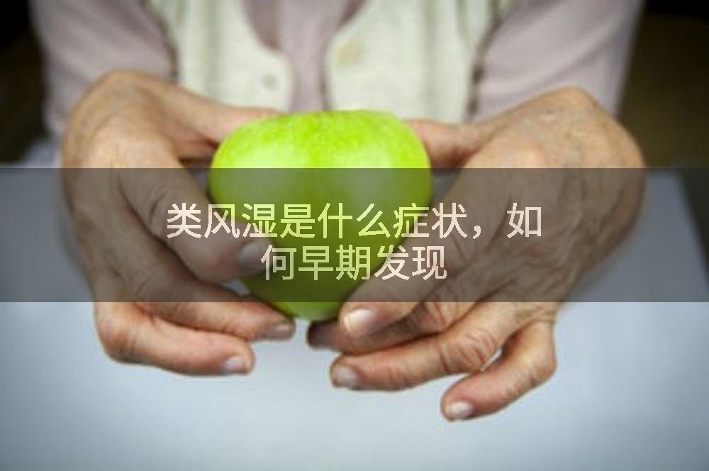 类风湿是什么症状，如何早期发现
