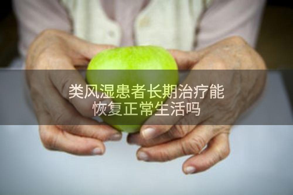 类风湿患者长期治疗能恢复正常生活吗