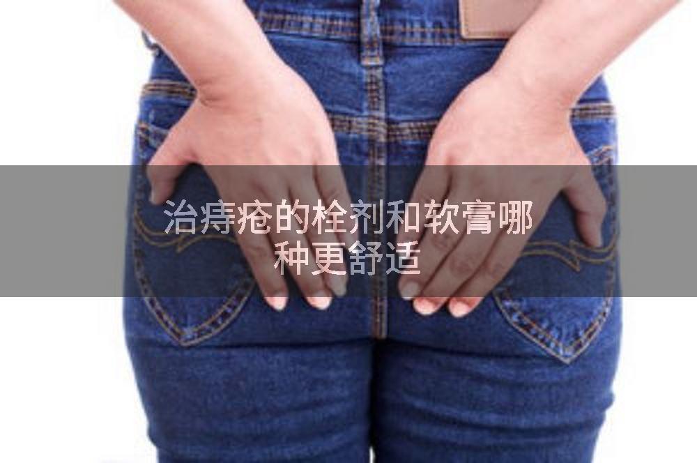 治痔疮的栓剂和软膏哪种更舒适
