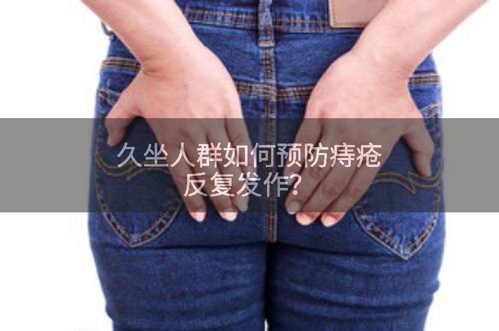 久坐人群如何预防痔疮反复发作？
