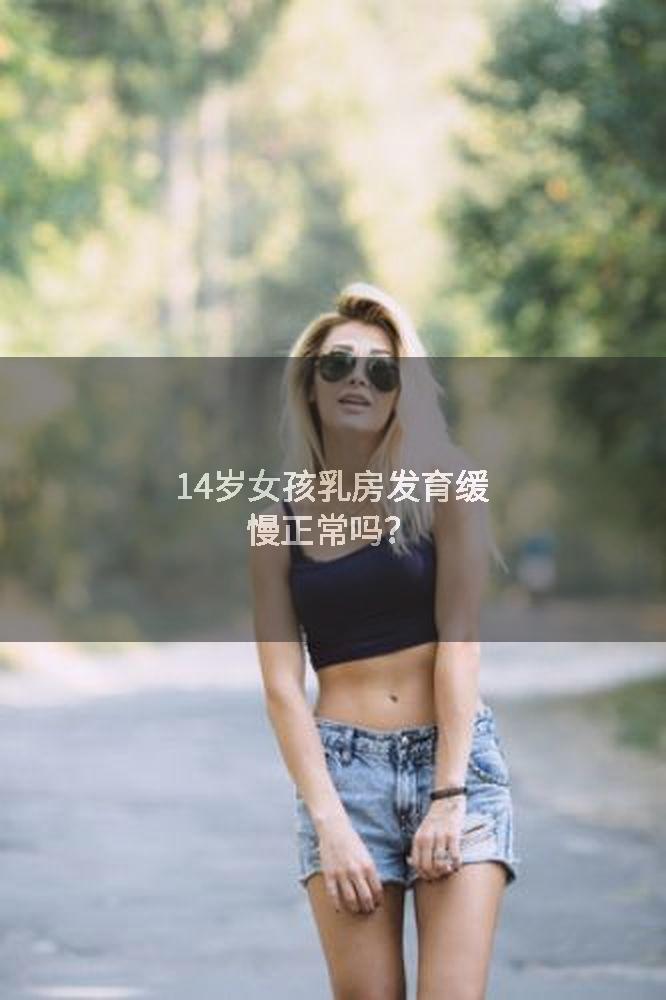 14岁女孩乳房发育缓慢正常吗？