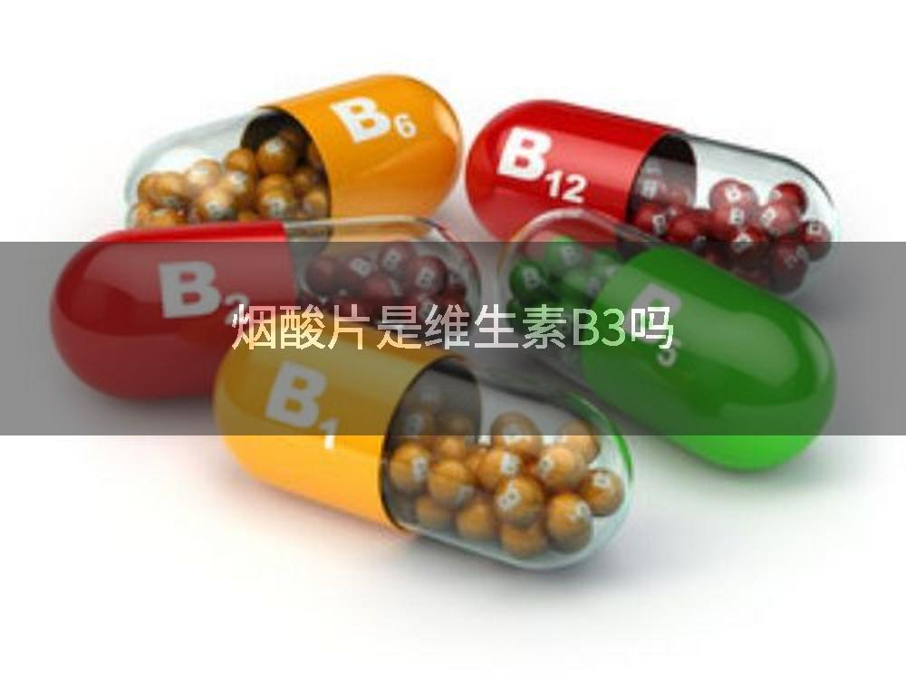 烟酸片是维生素B3吗