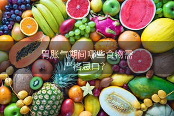 胃胀气期间哪些食物需严格忌口？