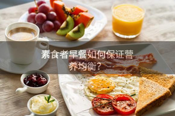 素食者早餐如何保证营养均衡？