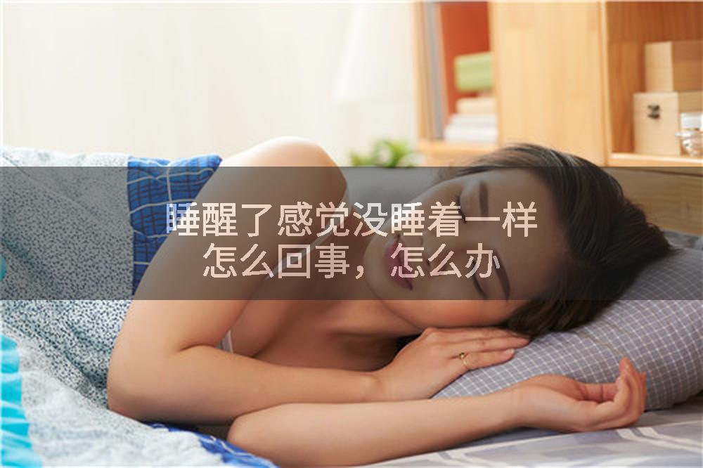 睡醒了感觉没睡着一样怎么回事，怎么办