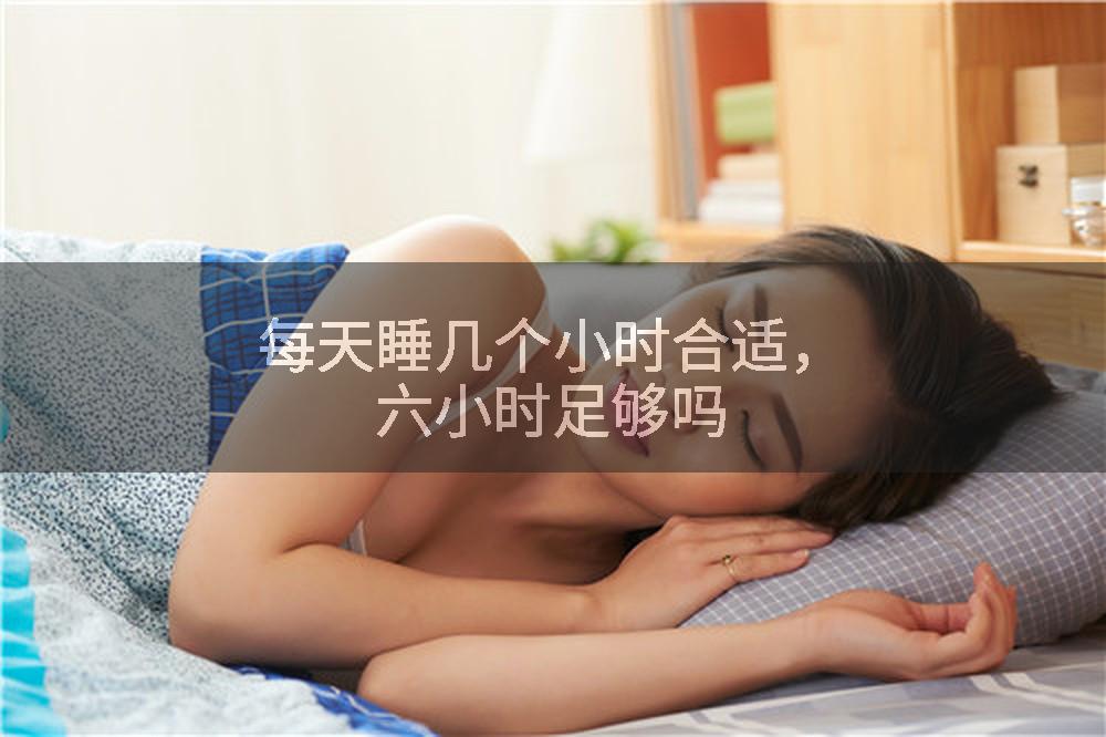 每天睡几个小时合适,六小时足够吗