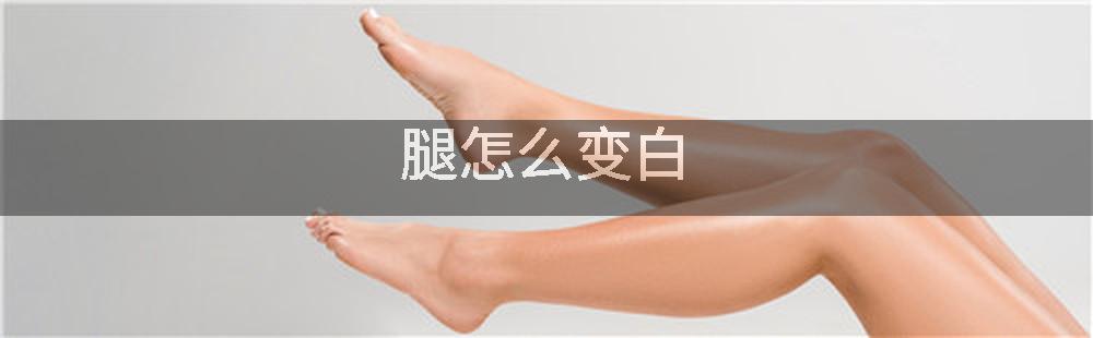 腿怎么变白